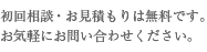 初回相談・お見積もりは無料です。お気軽にお問い合わせください。