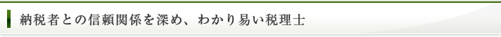 納税者との信頼関係を深め、わかり易い税理士